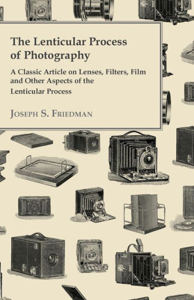 Cover for Joseph S Friedman · The Lenticular Process of Photography - a Classic Article on Lenses, Filters, Film and Other Aspects of the Lenticular Process (Taschenbuch) (2012)