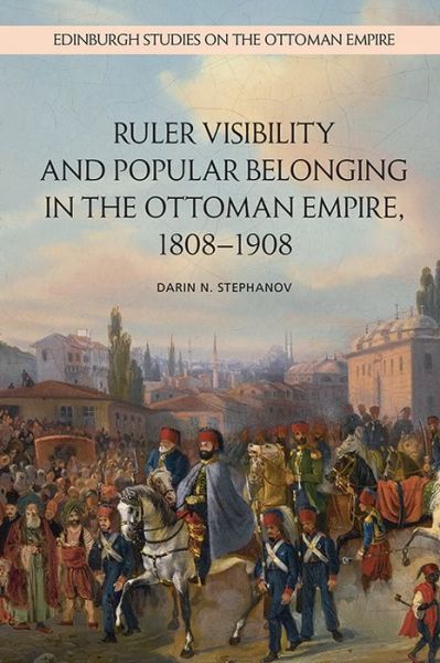 Cover for Darin Stephanov · Ruler Visibility and Popular Belonging in the Ottoman Empire, 1808-1908 - Edinburgh Studies on the Ottoman Empire (Paperback Book) (2020)