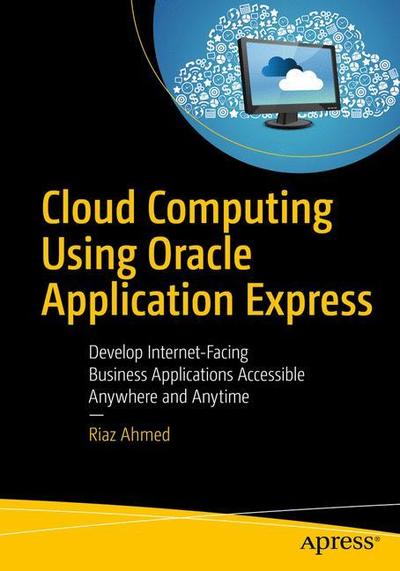 Cover for Riaz Ahmed · Cloud Computing Using Oracle Application Express: Develop Internet-Facing Business Applications Accessible Anywhere and Anytime (Paperback Book) [2nd edition] (2018)