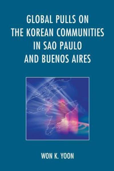 Cover for Won K. Yoon · Global Pulls on the Korean Communities in Sao Paulo and Buenos Aires (Hardcover Book) (2015)