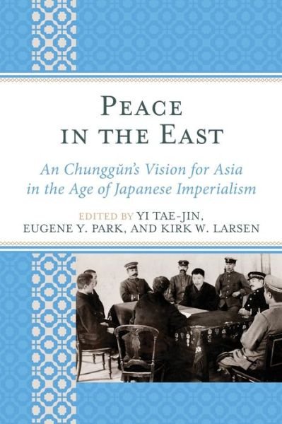 Peace in the East: An Chunggun's Vision for Asia in the Age of Japanese Imperialism - AsiaWorld - Yi Tae-jin - Books - Lexington Books - 9781498566421 - September 19, 2019