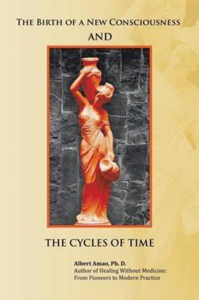 The Birth of a New Consciousness and the Cycles of Time - Ph D Albert Amao - Boeken - Authorhouse - 9781504975421 - 26 februari 2016