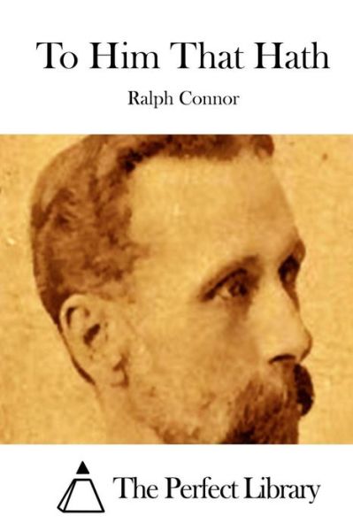 To Him That Hath - Ralph Connor - Kirjat - Createspace - 9781511652421 - torstai 9. huhtikuuta 2015