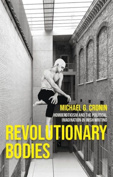 Revolutionary Bodies: Homoeroticism and the Political Imagination in Irish Writing - Michael G. Cronin - Bücher - Manchester University Press - 9781526135421 - 22. Februar 2022