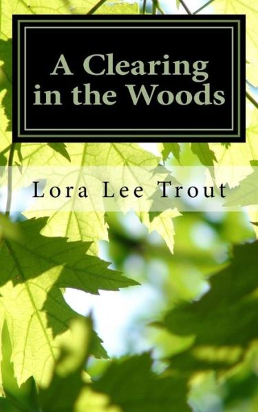 A Clearing in the Woods - Lora Lee Trout - Books - Createspace Independent Publishing Platf - 9781546881421 - September 23, 2017