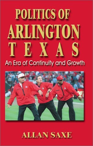 Cover for Allan Saxe · Politics of Arlington, Texas: an Era of Continuity and Growth (Paperback Book) (2001)