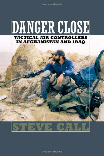 Danger Close: Tactical Air Controllers in Afghanistan and Iraq - Steve Call - Books - Texas A & M University Press - 9781603441421 - January 15, 2010