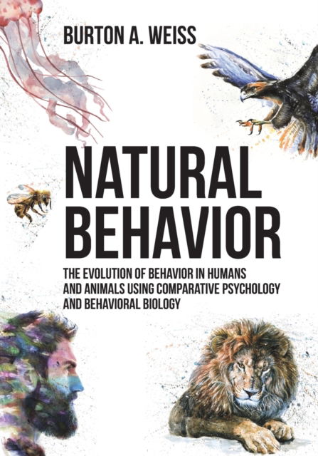 Natural Behavior: The Evolution of Behavior in Humans and Animals using Comparative Psychology and Behavioral Biology - Burton A Weiss - Bøger - Universal Publishers - 9781627342421 - 15. juni 2018