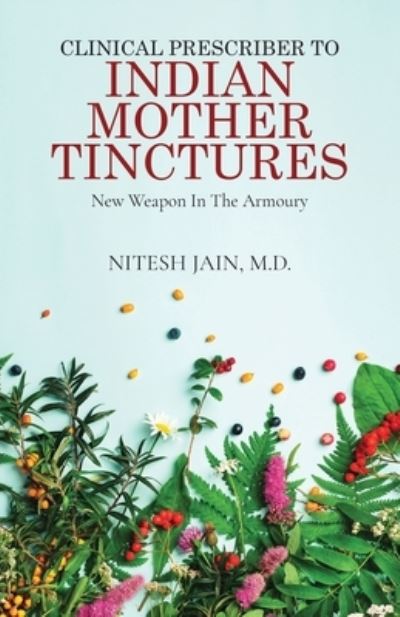 Cover for M D Nitesh Jain · Clinical Prescriber to Indian Mother Tinctures: New Weapon In The Armoury (Paperback Book) (2021)