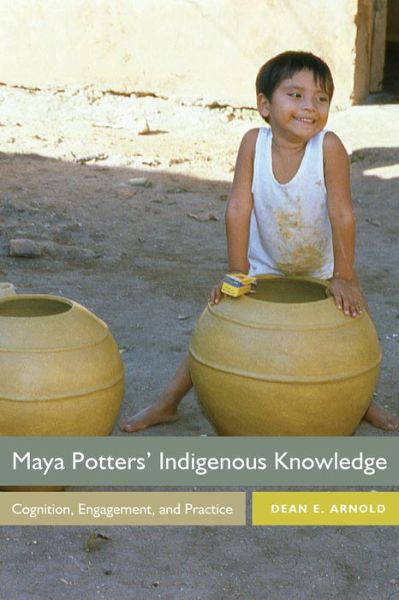 Cover for Dean E. Arnold · Maya Potters' Indigenous Knowledge: Cognition, Engagement, and Practice (Paperback Book) (2020)