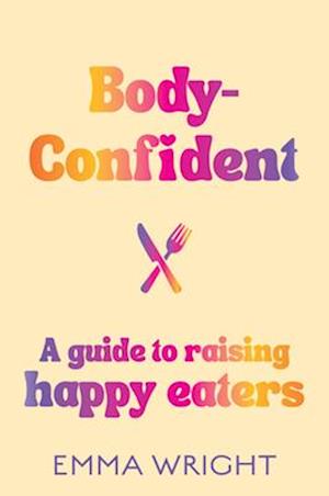 Cover for Emma Wright · Body-Confident: A modern and practical guide to raising happy eaters (Pocketbok) (2025)