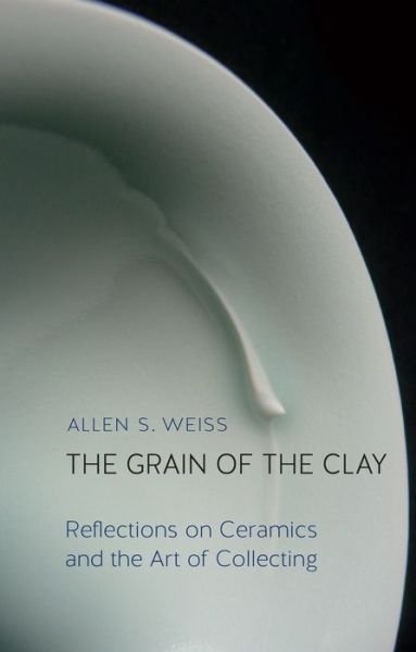 Cover for Allen S. Weiss · The Grain of the Clay: Reflections on Ceramics and the Art of Collecting (Gebundenes Buch) (2016)