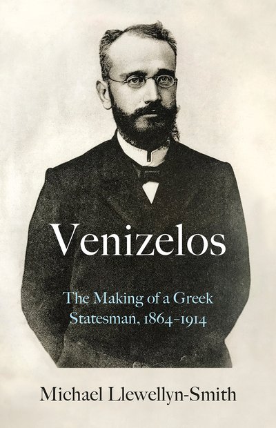 Cover for Michael Llewellyn-Smith · Venizelos: The Making of a Greek Statesman 1864-1914 (Inbunden Bok) (2021)