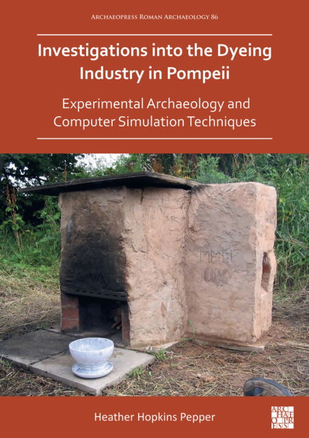 Cover for Dr Heather Hopkins Pepper · Investigations into the Dyeing Industry in Pompeii: Experimental Archaeology and Computer Simulation Techniques - Archaeopress Roman Archaeology (Paperback Book) (2022)