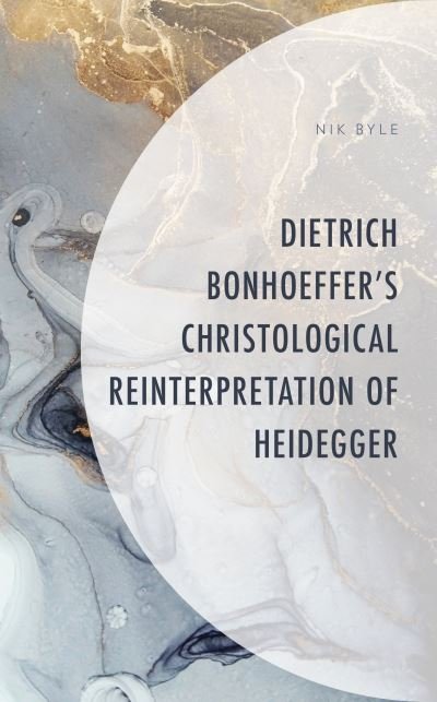 Cover for Nik Byle · Dietrich Bonhoeffer's Christological Reinterpretation of Heidegger (Gebundenes Buch) (2021)