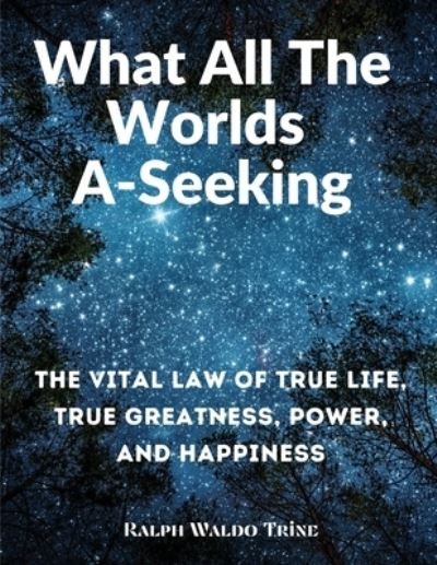 Cover for Ralph Waldo Trine · What All The Worlds A-Seeking: The Vital Law of True Life, True Greatness, Power, and Happiness (Taschenbuch) (2023)
