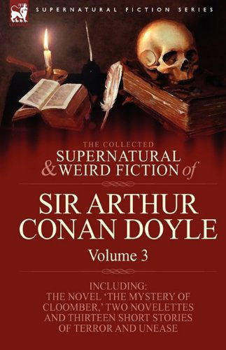 Cover for Sir Arthur Conan Doyle · The Collected Supernatural and Weird Fiction of Sir Arthur Conan Doyle: 3-Including the Novel 'The Mystery of Cloomber, ' Two Novelettes and Thirteen (Hardcover Book) (2009)