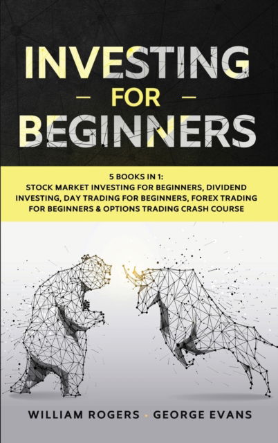 Cover for William Rogers · Investing for Beginners: 5 Books in 1: Stock Market Investing for Beginners, Dividend Investing, Day Trading for Beginners, Forex Trading for Beginners &amp; Options Trading Crash Course - Investing for Beginners (Hardcover Book) (2020)