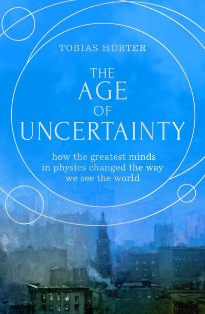 Cover for Tobias Hurter · The Age of Uncertainty: how the greatest minds in physics changed the way we see the world (Hardcover Book) (2022)