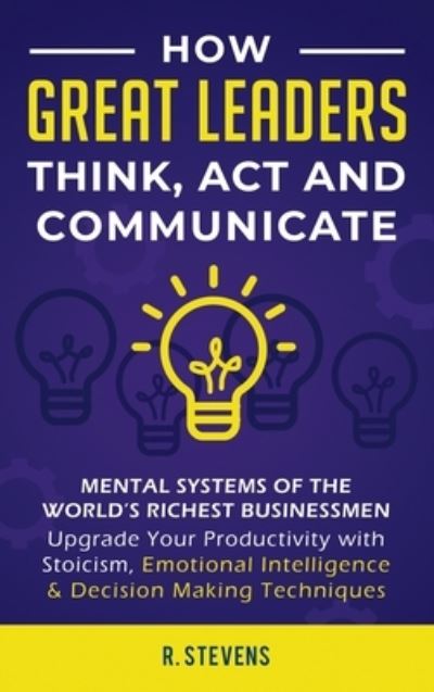 Cover for R Stevens · How Great Leaders Think, Act and Communicate (Inbunden Bok) (2020)