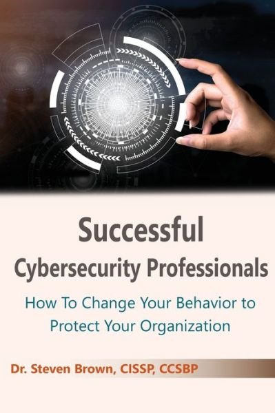 Cover for Steven Brown · Successful Cybersecurity Professionals: How To Change Your Behavior to Protect Your Organization (Paperback Bog) (2020)