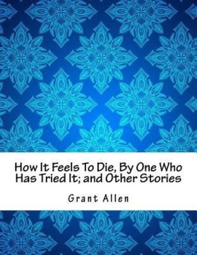 Cover for Grant Allen · How It Feels To Die, By One Who Has Tried It; and Other Stories (Pocketbok) (2018)