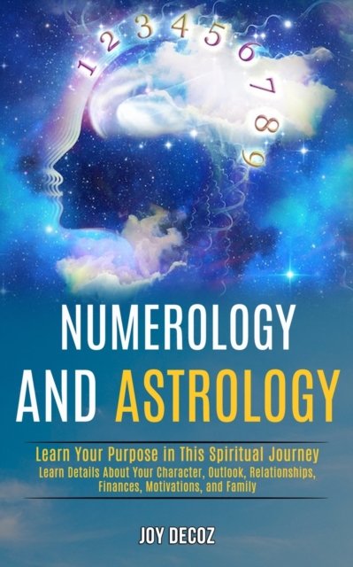 Cover for Joy Decoz · Numerology and Astrology: Learn Details About Your Character, Outlook, Relationships, Finances, Motivations, and Family (Learn Your Purpose in This Spiritual Journey) (Paperback Book) (2020)