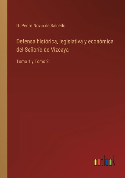 Defensa historica, legislativa y economica del Senorio de Vizcaya - D Pedro Novia de Salcedo - Kirjat - Outlook Verlag - 9783368100421 - tiistai 29. maaliskuuta 2022