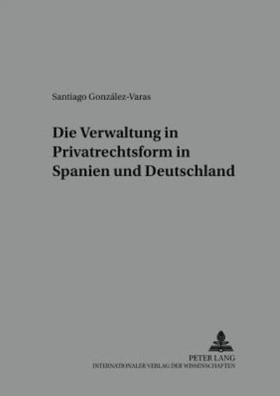 Cover for Santiago Gonzalez-Varas · Die Verwaltung in Privatrechtsform in Spanien Und Deutschland - Schriften Der Deutsch-Spanischen Juristenvereinigung (Paperback Book) [German edition] (2003)