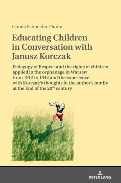 Cover for Gunda Schneider · Educating Children in Conversation with Janusz Korczak: Pedagogy of Respect and the rights of children applied in the orphanage in Warsaw from 1912 to 1942 and the experience with Korczak's thoughts in the author's family at the End of the 20th century (Hardcover Book) [New edition] (2018)