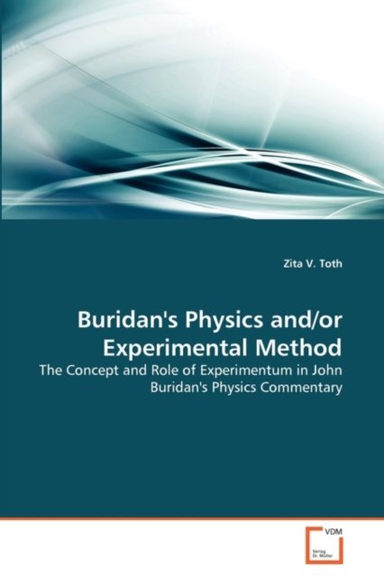 Cover for Zita V. Toth · Buridan's Physics And/or Experimental Method: the Concept and Role of Experimentum in John Buridan's Physics Commentary (Taschenbuch) (2010)