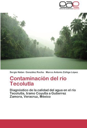 Cover for Marco Antonio Zúñiga López · Contaminación Del Río Tecolutla: Diagnóstico De La Calidad Del Agua en El Río Tecolutla, Tramo Coyutla a Gutierrez Zamora, Veracruz, México (Paperback Book) [Spanish edition] (2014)