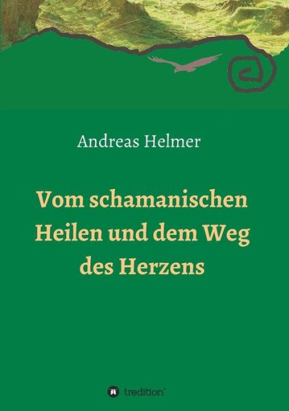 Cover for Andreas Helmer · Vom Schamanischen Heilen Und Dem Weg Des Herzens (Paperback Book) (2015)