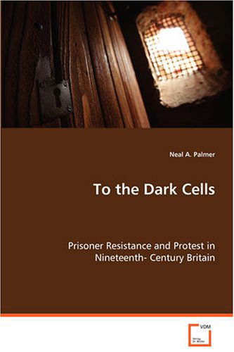 To the Dark Cells: Prisoner Resistance and Protest in Nineteenth-century Britain - Neal A. Palmer - Bøger - VDM Verlag - 9783836454421 - 25. august 2008