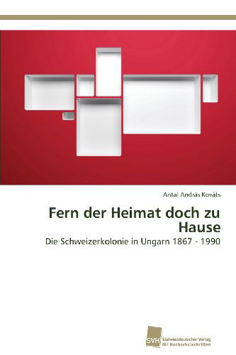 Cover for Antal András Kováts · Fern Der Heimat Doch Zu Hause: Die Schweizerkolonie in Ungarn 1867 - 1990 (Paperback Book) [German edition] (2013)