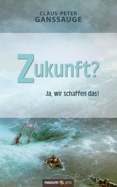 Zukunft?: Ja, wir schaffen das! - Claus-Peter Ganssauge - Kirjat - Novum Verlag - 9783948379421 - torstai 27. helmikuuta 2020