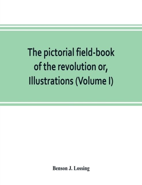 Cover for Benson J Lossing · The pictorial field-book of the revolution or, Illustrations, by pen and pencil, of the history, biography, scenery, relics, and traditions of the war for independence (Volume I) (Pocketbok) (2019)