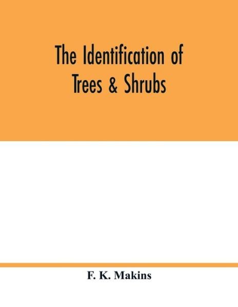 Cover for F K Makins · The identification of trees &amp; shrubs; how to recognize, without previous knowledge of botany, wild or garden trees and shrubs native to the north temperate zone (Paperback Book) (2020)
