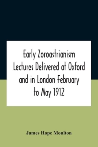 Cover for James Hope Moulton · Early Zoroastrianism Lectures Delivered At Oxford And In London February To May 1912 (Paperback Book) (2020)