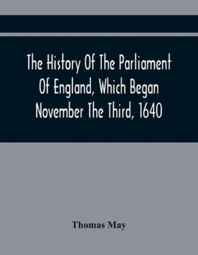 Cover for Thomas May · The History Of The Parliament Of England, Which Began November The Third, 1640 (Paperback Bog) (2021)