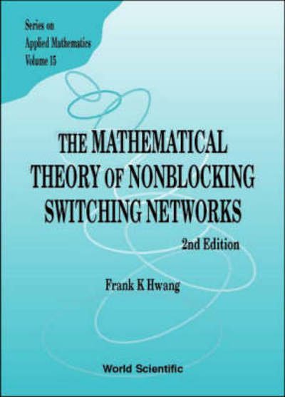 Cover for Hwang, Frank Kwang-ming (Nat'l Chiao-tung Univ, Taiwan) · Mathematical Theory Of Nonblocking Switching Networks, The (2nd Edition) - Series On Applied Mathematics (Gebundenes Buch) [2 Revised edition] (2004)