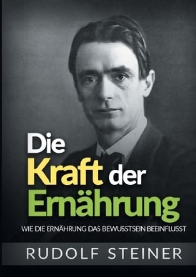 Cover for Rudolf Steiner · Die Kraft der Ern?hrung: Wie die Ern?hrung das Bewusstsein beeinflusst (Pocketbok) (2021)