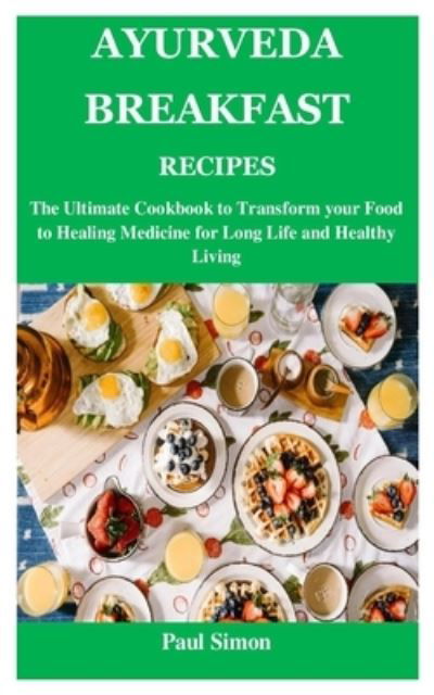 Ayurveda Breakfast Recipes: The Ultimate Cookbook to Transform your Food to Healing Medicine for Long Life and Healthy Living - Paul Simon - Boeken - Independently Published - 9798453152421 - 9 augustus 2021