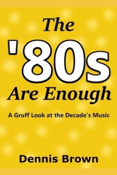 The '80s Are Enough: A Gruff Look at the Decade's Music - Dennis Brown - Livros - Independently Published - 9798526300421 - 24 de junho de 2021