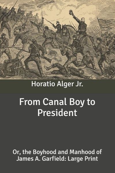 Cover for Alger, Horatio, Jr · From Canal Boy to President: Or, the Boyhood and Manhood of James A. Garfield: Large Print (Paperback Book) (2020)