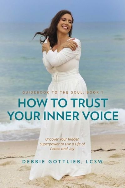 Cover for Gottlieb, Debbie, LCSW · How to Trust Your Inner Voice: Uncover Your Hidden Superpower to Live a Life of Peace and Joy (Paperback Book) (2024)