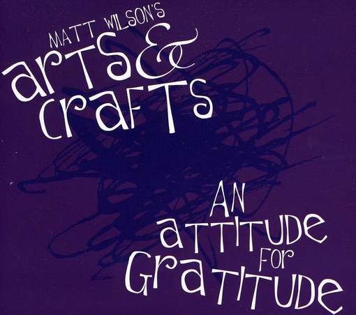 Cover for Wilson, Matt Arts &amp; Crafts · An Attitude for Gratitude (CD) (2012)