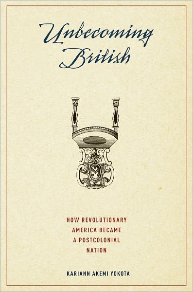 Cover for Yokota, Kariann (Assistant Professor of American Studies and Histoy, Assistant Professor of American Studies and Histoy, Yale University) · Unbecoming British: How Revolutionary America Became a Postcolonial Nation (Hardcover Book) (2011)