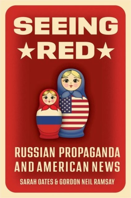 Cover for Oates, Sarah (Associate Dean for Research and Professor, Associate Dean for Research and Professor, Philip Merrill College of Journalism, University of Maryland, College Park) · Seeing Red: Russian Propaganda and American News (Hardcover Book) (2024)