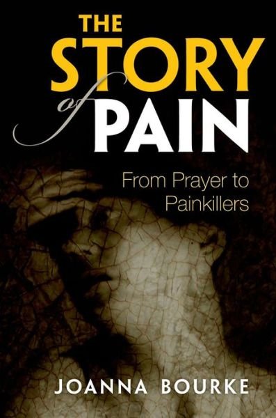 Cover for Professor Joanna Bourke · The Story of Pain: from Prayer to Painkillers (Innbunden bok) (2014)